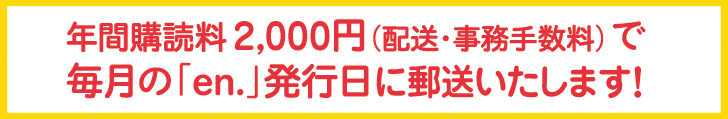 年間購読料1,000円で毎月の「en.」発行日にご自宅までお届け！